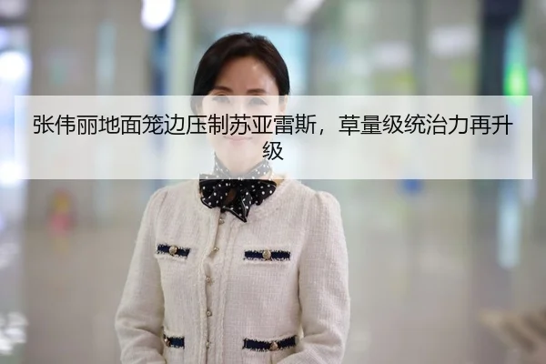 张伟丽地面笼边压制苏亚雷斯，草量级统治力再升级