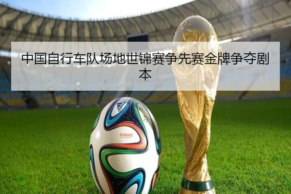中国自行车队场地世锦赛争先赛金牌争夺剧本