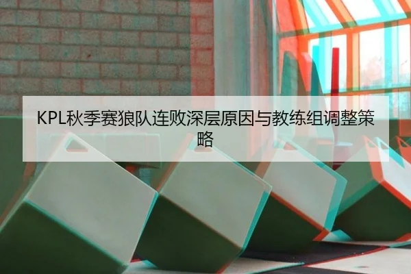 KPL秋季赛狼队连败深层原因与教练组调整策略