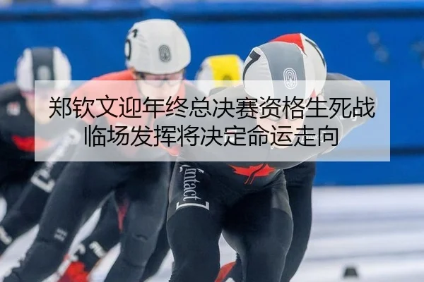 郑钦文迎年终总决赛资格生死战 临场发挥将决定命运走向