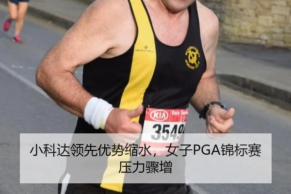 小科达领先优势缩水，女子PGA锦标赛压力骤增