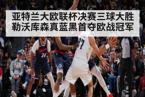 亚特兰大欧联杯决赛三球大胜勒沃库森真蓝黑首夺欧战冠军