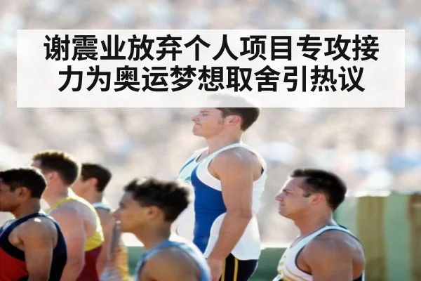 谢震业放弃个人项目专攻接力为奥运梦想取舍引热议