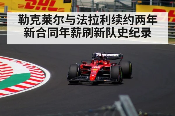 勒克莱尔与法拉利续约两年新合同年薪刷新队史纪录