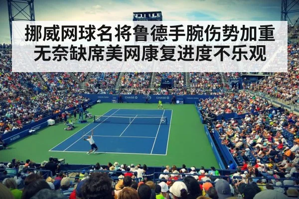 挪威网球名将鲁德手腕伤势加重无奈缺席美网康复进度不乐观