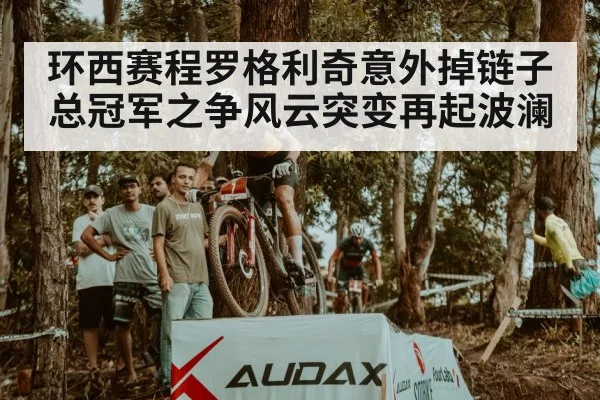 环西赛程罗格利奇意外掉链子 总冠军之争风云突变再起波澜