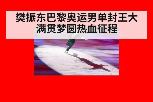 樊振东巴黎奥运男单封王大满贯梦圆热血征程