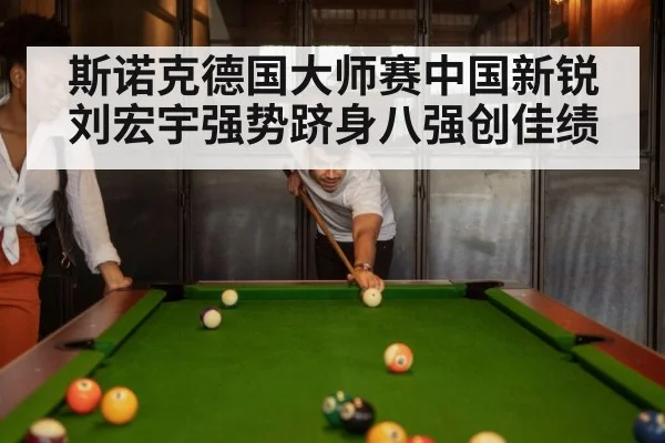 斯诺克德国大师赛中国新锐刘宏宇强势跻身八强创佳绩