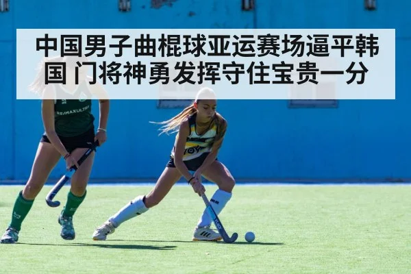 中国男子曲棍球亚运赛场逼平韩国 门将神勇发挥守住宝贵一分